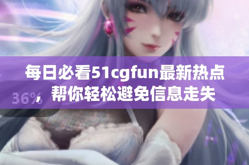 每日必看51cgfun最新熱點，幫你輕松避免信息走失