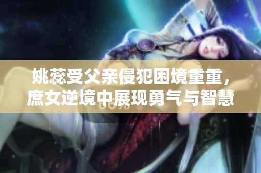 姚蕊受父親侵犯困境重重，庶女逆境中展現(xiàn)勇氣與智慧