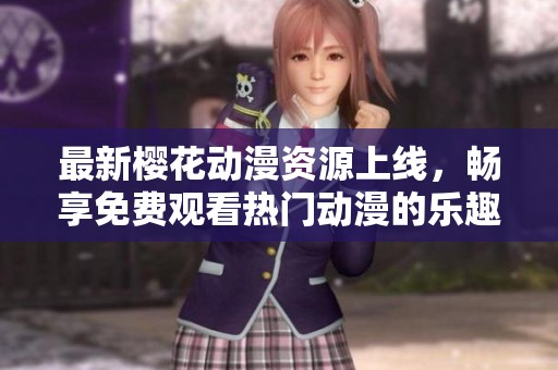 最新櫻花動(dòng)漫資源上線，暢享免費(fèi)觀看熱門(mén)動(dòng)漫的樂(lè)趣