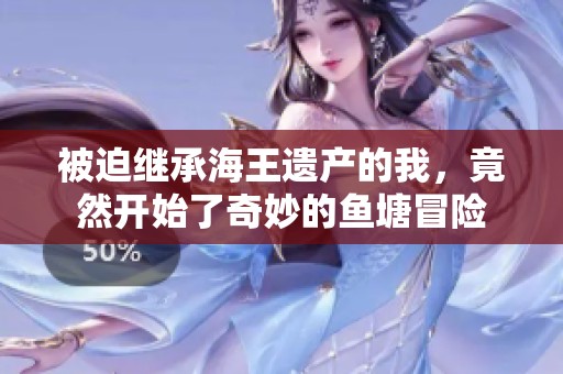 被迫繼承海王遺產(chǎn)的我，竟然開始了奇妙的魚塘冒險