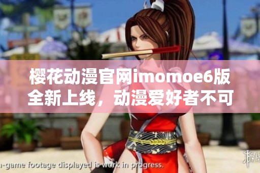 櫻花動漫官網(wǎng)imomoe6版全新上線，動漫愛好者不可錯過的選擇