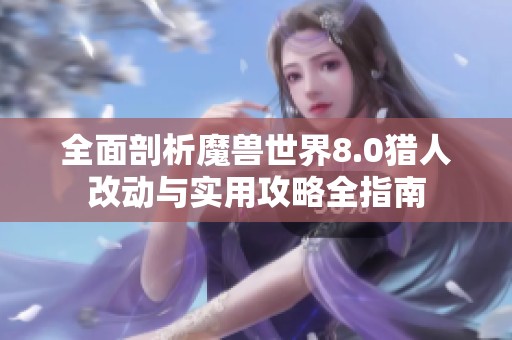 全面剖析魔獸世界8.0獵人改動(dòng)與實(shí)用攻略全指南 全面剖析魔獸世界8.0獵人改動(dòng)與實(shí)用攻略全指南