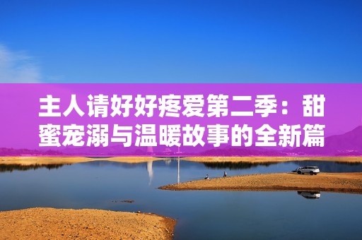 主人請(qǐng)好好疼愛(ài)第二季：甜蜜寵溺與溫暖故事的全新篇章
