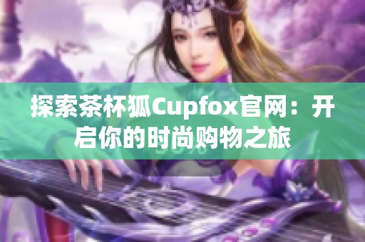 探索茶杯狐Cupfox官網：開啟你的時尚購物之旅