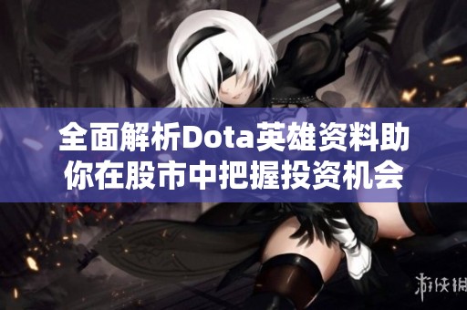 全面解析Dota英雄資料助你在股市中把握投資機會