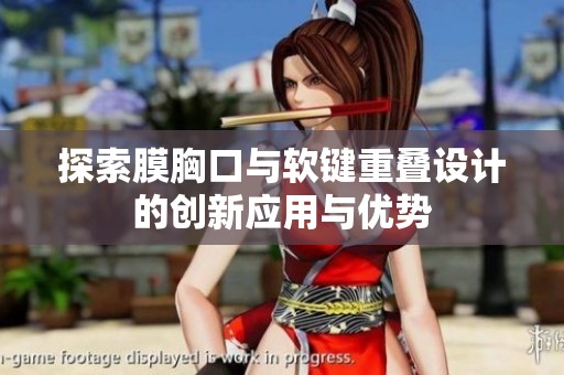 探索膜胸口與軟鍵重疊設(shè)計(jì)的創(chuàng)新應(yīng)用與優(yōu)勢(shì)