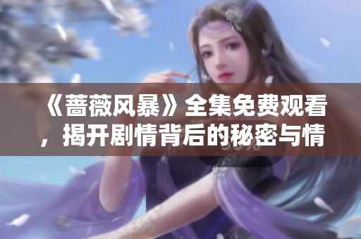 《薔薇風(fēng)暴》全集免費觀看，揭開劇情背后的秘密與情感糾葛