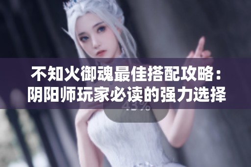 不知火御魂最佳搭配攻略：陰陽師玩家必讀的強力選擇指南