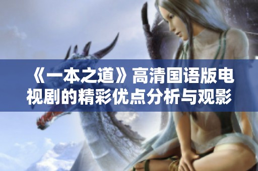《一本之道》高清國語版電視劇的精彩優(yōu)點(diǎn)分析與觀影體驗(yàn)分享