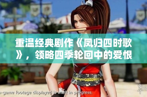 重溫經(jīng)典劇作《鳳歸四時歌》，領(lǐng)略四季輪回中的愛恨情仇
