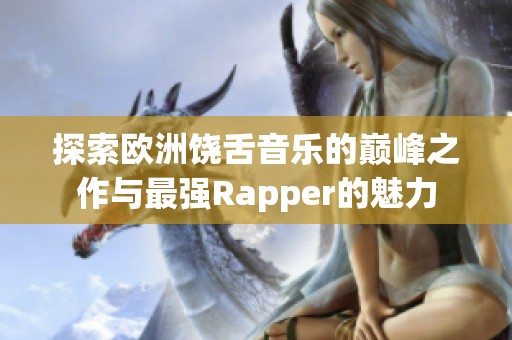 探索歐洲饒舌音樂(lè)的巔峰之作與最強(qiáng)Rapper的魅力 探索歐洲饒舌音樂(lè)的巔峰之作與最強(qiáng)Rapper的魅力