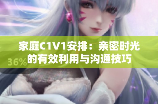 家庭C1V1安排：親密時光的有效利用與溝通技巧