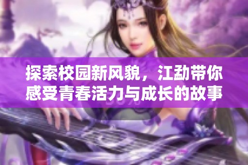 探索校園新風(fēng)貌，江勐帶你感受青春活力與成長的故事
