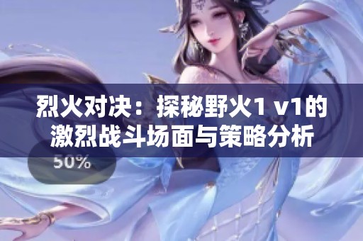 烈火對(duì)決：探秘野火1 v1的激烈戰(zhàn)斗場(chǎng)面與策略分析