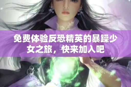 免費體驗反恐精英的暴躁少女之旅，快來加入吧