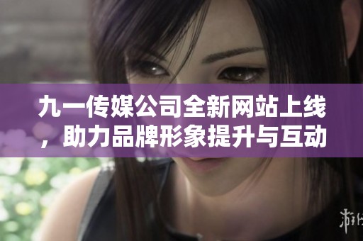 九一傳媒公司全新網(wǎng)站上線，助力品牌形象提升與互動體驗優(yōu)化
