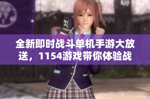 全新即時(shí)戰(zhàn)斗單機(jī)手游大放送，1154游戲帶你體驗(yàn)戰(zhàn)略樂(lè)趣