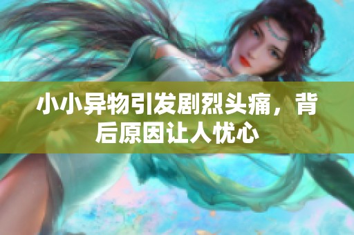 小小異物引發(fā)劇烈頭痛，背后原因讓人憂心