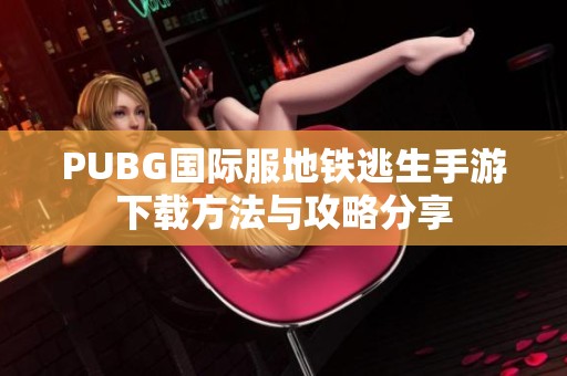 PUBG國(guó)際服地鐵逃生手游下載方法與攻略分享