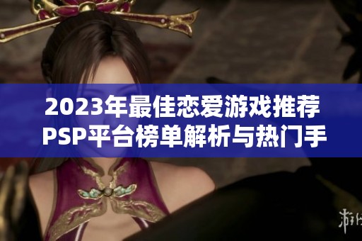 2023年最佳戀愛游戲推薦 PSP平臺榜單解析與熱門手游排行