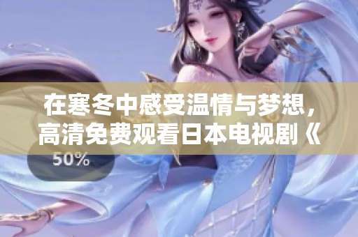 在寒冬中感受溫情與夢想，高清免費觀看日本電視劇《飄雪》！