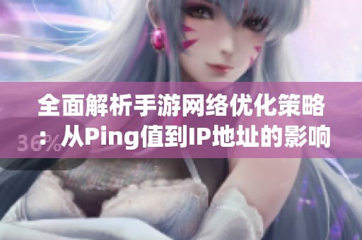 全面解析手游網(wǎng)絡優(yōu)化策略:從Ping值到IP地址的影響分析 全面解析手游網(wǎng)絡優(yōu)化策略:從Ping值到IP地址的影響分析