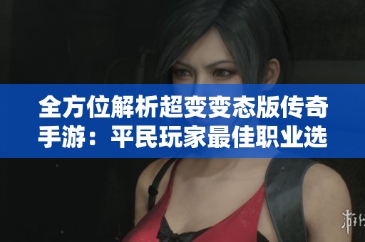 全方位解析超變變態(tài)版?zhèn)髌媸钟危浩矫裢婕易罴崖殬I(yè)選擇與實力排名