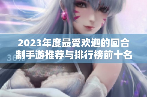 2023年度最受歡迎的回合制手游推薦與排行榜前十名分析 2023年度最受歡迎的回合制手游推薦與排行榜前十名分析