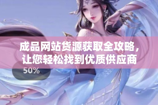 成品網(wǎng)站貨源獲取全攻略，讓您輕松找到優(yōu)質(zhì)供應(yīng)商