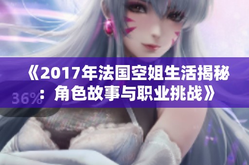 《2017年法國空姐生活揭秘：角色故事與職業(yè)挑戰(zhàn)》