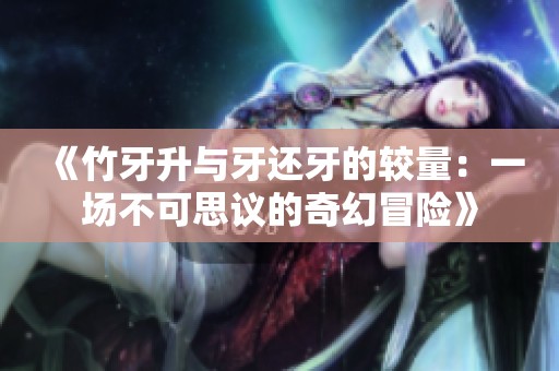 《竹牙升與牙還牙的較量：一場不可思議的奇幻冒險》