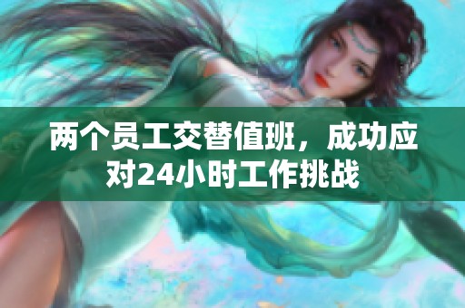 兩個員工交替值班，成功應(yīng)對24小時工作挑戰(zhàn)