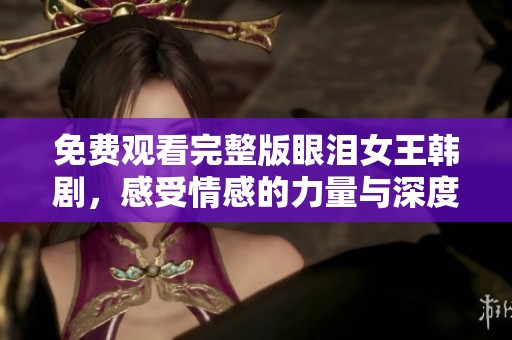 免費(fèi)觀看完整版眼淚女王韓劇，感受情感的力量與深度