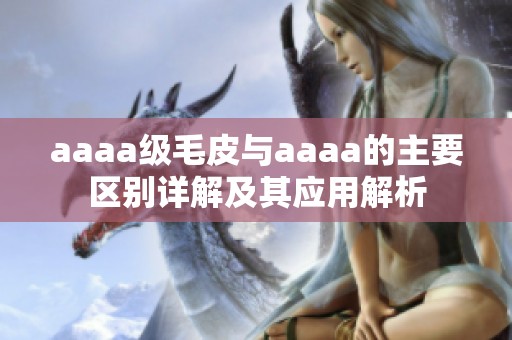 aaaa級毛皮與aaaa的主要區(qū)別詳解及其應(yīng)用解析