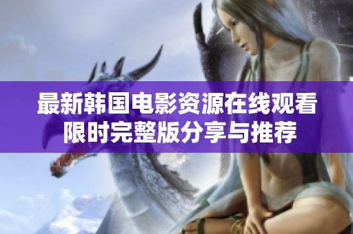 最新韓國(guó)電影資源在線觀看 限時(shí)完整版分享與推薦