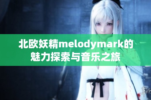 北歐妖精melodymark的魅力探索與音樂之旅