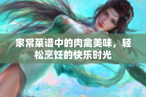 家常菜譜中的肉禽美味，輕松烹飪的快樂時光