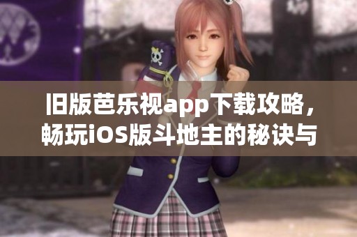 舊版芭樂視app下載攻略，暢玩iOS版斗地主的秘訣與技巧分享