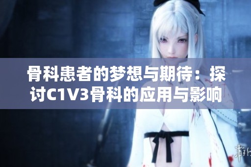 骨科患者的夢想與期待：探討C1V3骨科的應用與影響