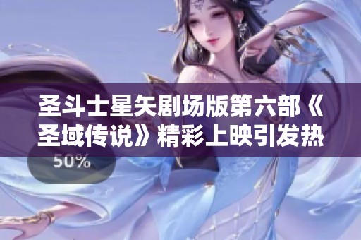 圣斗士星矢劇場版第六部《圣域傳說》精彩上映引發(fā)熱議