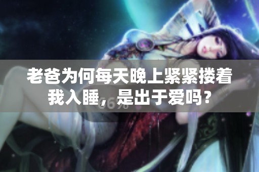 老爸為何每天晚上緊緊摟著我入睡，是出于愛嗎？