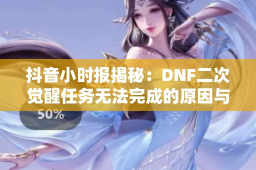 抖音小時報揭秘：DNF二次覺醒任務無法完成的原因與解決方案