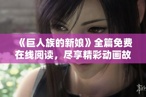 《巨人族的新娘》全篇免費(fèi)在線閱讀，盡享精彩動(dòng)畫故事