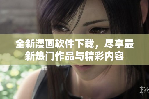 全新漫畫(huà)軟件下載，盡享最新熱門(mén)作品與精彩內(nèi)容