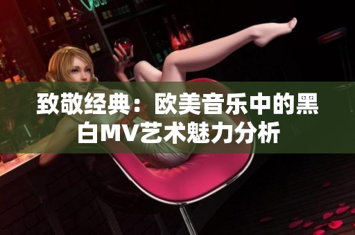 致敬經(jīng)典：歐美音樂(lè)中的黑白MV藝術(shù)魅力分析