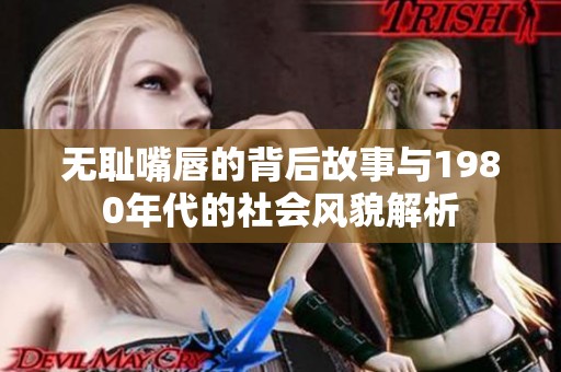 無恥嘴唇的背后故事與1980年代的社會風(fēng)貌解析
