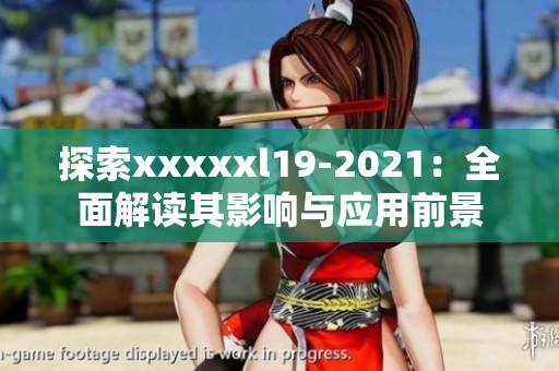 探索xxxxxl19-2021：全面解讀其影響與應(yīng)用前景