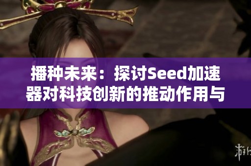 播種未來:探討Seed加速器對科技創(chuàng)新的推動(dòng)作用與影響 播種未來:探討Seed加速器對科技創(chuàng)新的推動(dòng)作用與影響