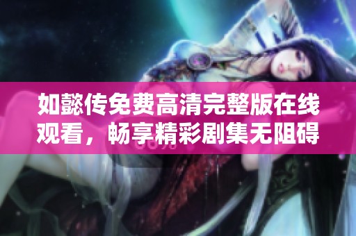 如懿傳免費(fèi)高清完整版在線觀看，暢享精彩劇集無阻礙體驗(yàn)