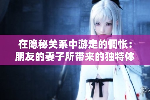 在隱秘關(guān)系中游走的惆悵：朋友的妻子所帶來的獨特體驗